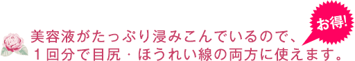 美容液がたっぷり浸みこんでいるので、１回分で目尻・ほうれい線の両方に使えます。